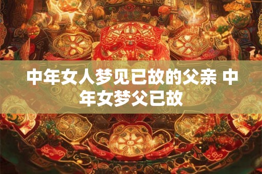 中年女人梦见已故的父亲 中年女梦父已故
