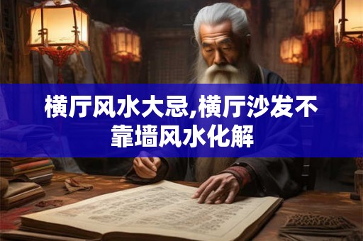 横厅风水大忌,横厅沙发不靠墙风水化解