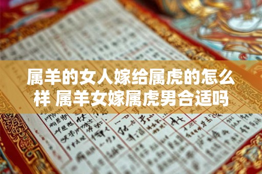 属羊的女人嫁给属虎的怎么样 属羊女嫁属虎男合适吗
