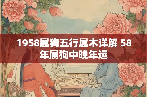 1958属狗五行属木详解 58年属狗中晚年运