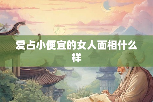 爱占小便宜的女人面相什么样