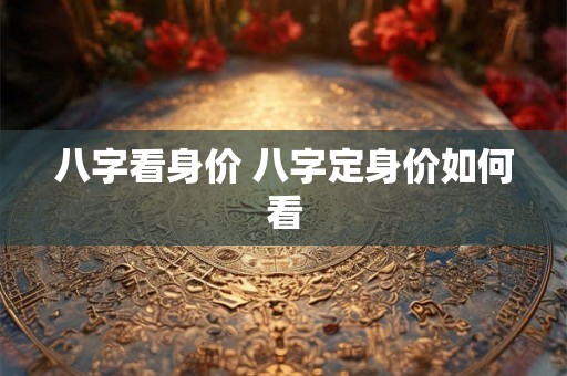 八字看身价 八字定身价如何看