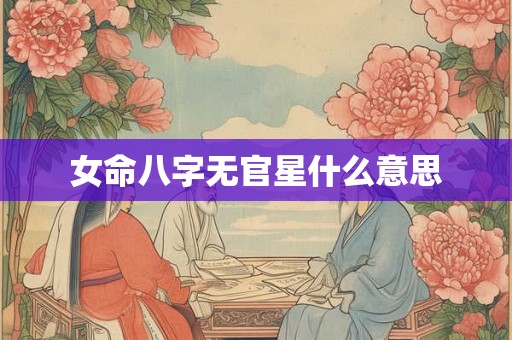 女命八字无官星什么意思