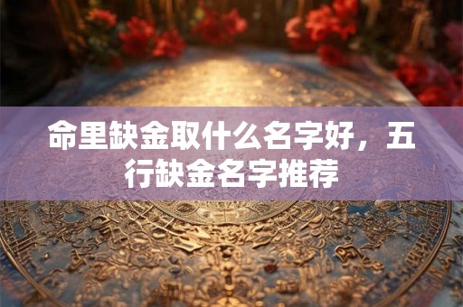 命里缺金取什么名字好，五行缺金名字推荐