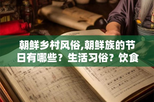 朝鲜乡村风俗,朝鲜族的节日有哪些？生活习俗？饮食文化？