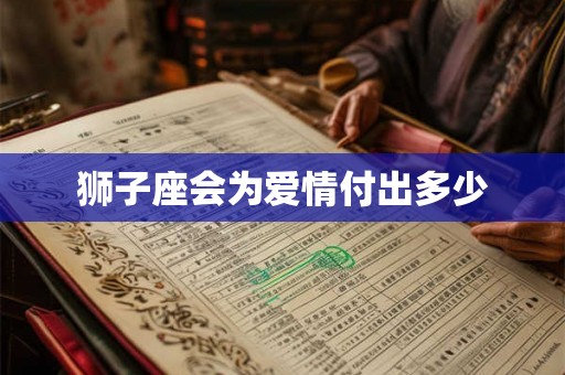 狮子座会为爱情付出多少 狮子座会为爱情付出多少