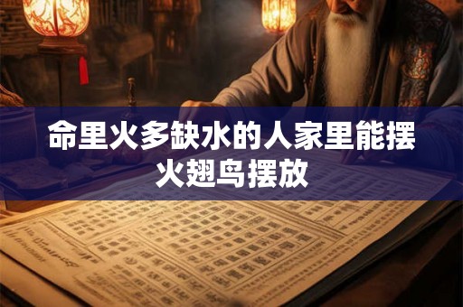命里火多缺水的人家里能摆火翅鸟摆放