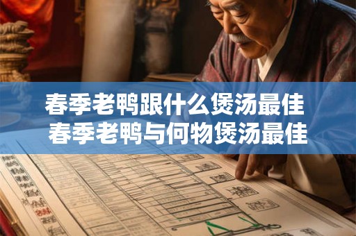 春季老鸭跟什么煲汤最佳 春季老鸭与何物煲汤最佳