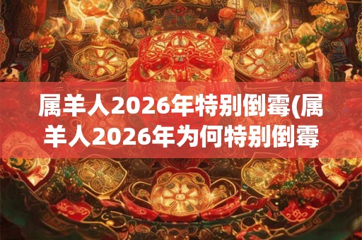 属羊人2026年特别倒霉(属羊人2026年为何特别倒霉？)