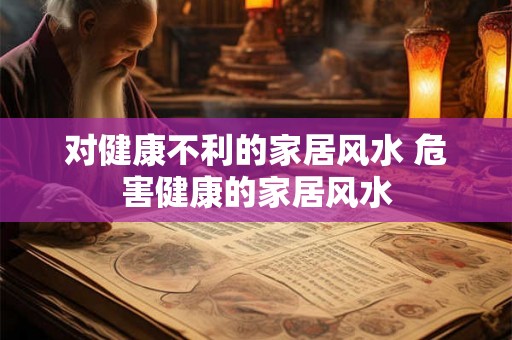 对健康不利的家居风水 危害健康的家居风水