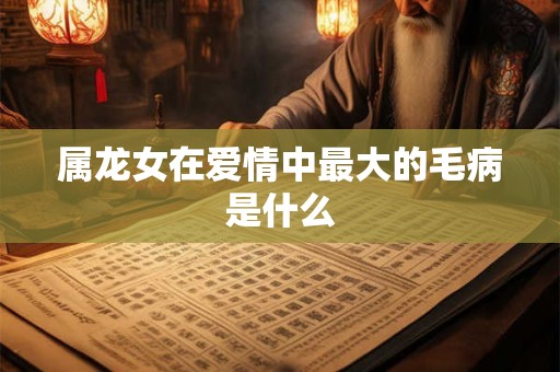 属龙女在爱情中最大的毛病是什么