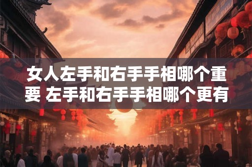 女人左手和右手手相哪个重要 左手和右手手相哪个更有意义