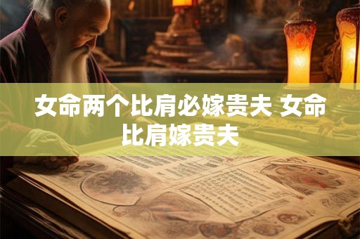 女命两个比肩必嫁贵夫 女命比肩嫁贵夫