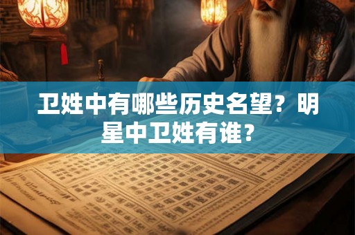 卫姓中有哪些历史名望？明星中卫姓有谁？