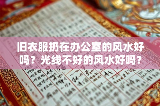 旧衣服扔在办公室的风水好吗？光线不好的风水好吗？