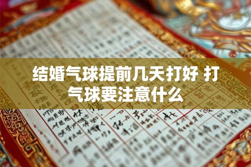 结婚气球提前几天打好 打气球要注意什么