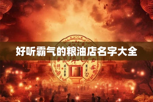 好听霸气的粮油店名字大全