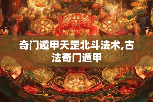 奇门遁甲天罡北斗法术,古法奇门遁甲