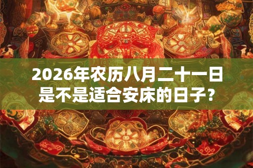 2026年农历八月二十一日是不是适合安床的日子？