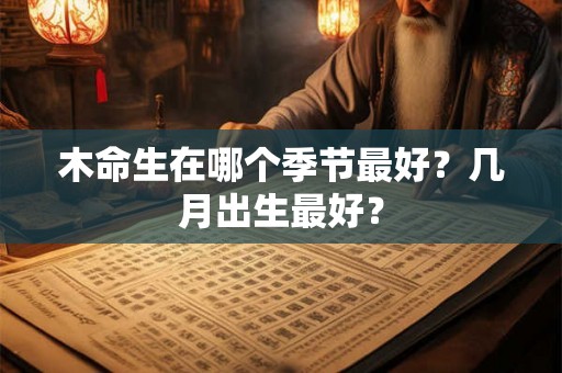 木命生在哪个季节最好？几月出生最好？