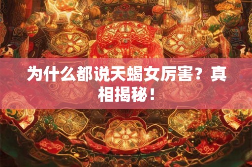 为什么都说天蝎女厉害?真相揭秘! 为什么都说天蝎女厉害?真相揭秘!