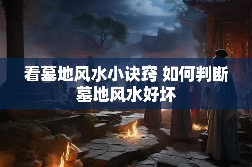 看墓地风水小诀窍 如何判断墓地风水好坏