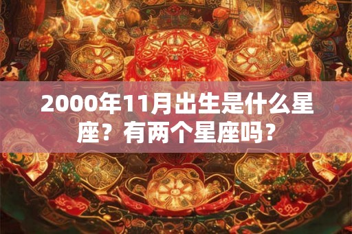 2000年11月出生是什么星座？有两个星座吗？