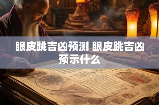 眼皮跳吉凶预测 眼皮跳吉凶预示什么