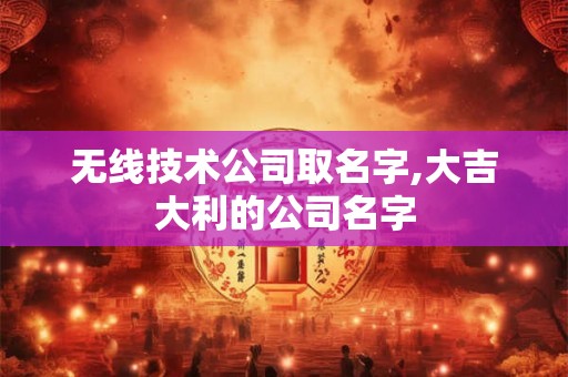无线技术公司取名字,大吉大利的公司名字