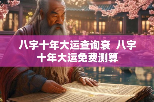 八字十年大运查询衰  八字十年大运免费测算