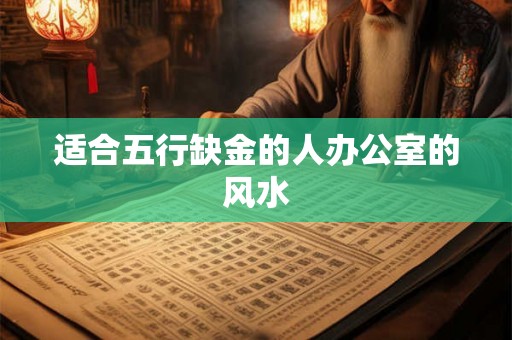 适合五行缺金的人办公室的风水