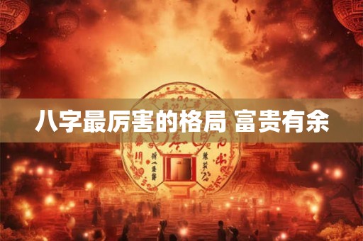 八字最厉害的格局 富贵有余