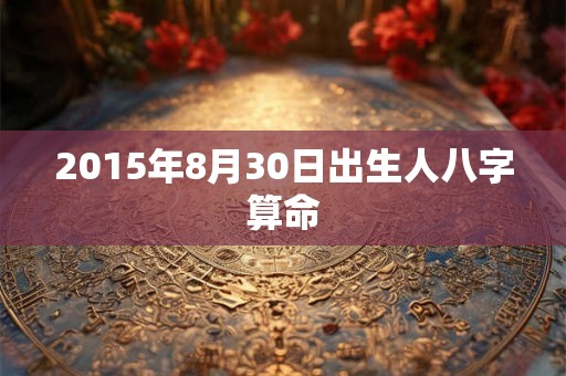 2015年8月30日出生人八字算命