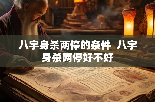 八字身杀两停的条件  八字身杀两停好不好