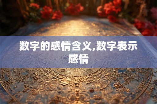 数字的感情含义,数字表示感情 数字的感情含义,数字表示感情
