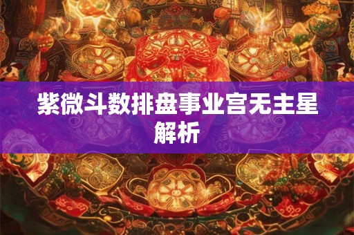 紫微斗数排盘事业宫无主星解析