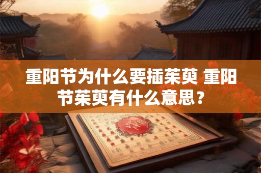 重阳节为什么要插茱萸 重阳节茱萸有什么意思？