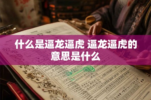 什么是逼龙逼虎 逼龙逼虎的意思是什么