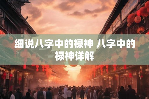 细说八字中的禄神 八字中的禄神详解 细说八字中的禄神 八字中的禄神详解