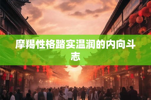 摩羯性格踏实温润的内向斗志