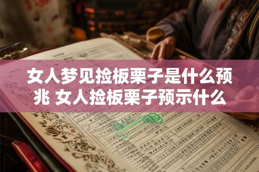女人梦见捡板栗子是什么预兆 女人捡板栗子预示什么 女人梦见捡板栗子是什么预兆 女人捡板栗子预示什么