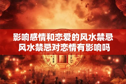 影响感情和恋爱的风水禁忌 风水禁忌对恋情有影响吗