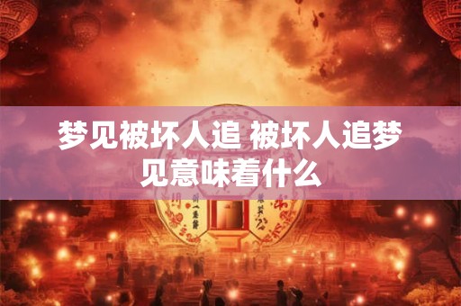 梦见被坏人追 被坏人追梦见意味着什么 梦见被坏人追 被坏人追梦见意味着什么