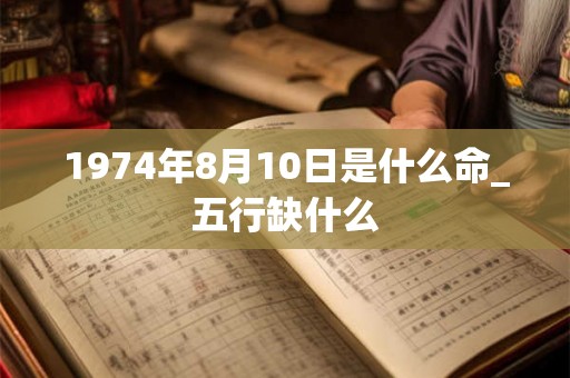 1974年8月10日是什么命_五行缺什么