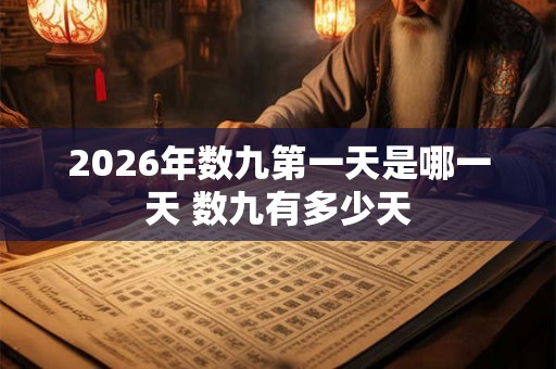 2026年数九第一天是哪一天 数九有多少天