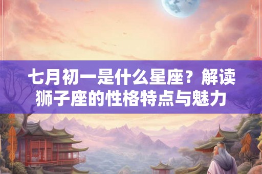 七月初一是什么星座？解读狮子座的性格特点与魅力
