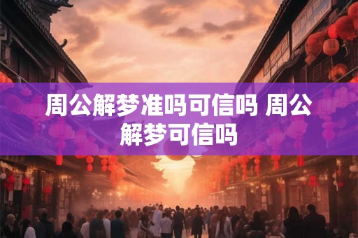 周公解梦准吗可信吗 周公解梦可信吗