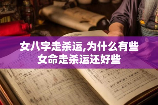 女八字走杀运,为什么有些女命走杀运还好些