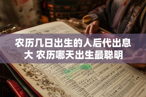 农历几日出生的人后代出息大 农历哪天出生最聪明