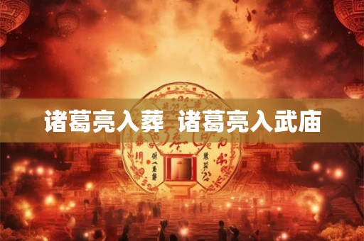 诸葛亮入葬  诸葛亮入武庙